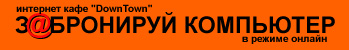 З@БРОНИРУЙ КОМПЬЮТЕР в нашем Интернет кафе